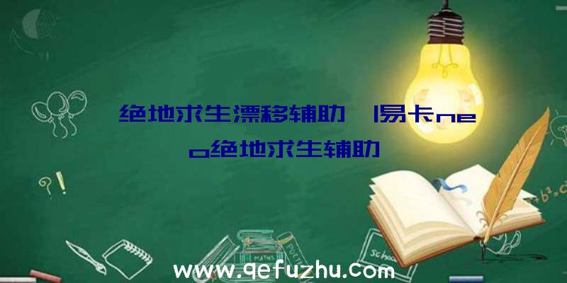 「绝地求生漂移辅助」|易卡neo绝地求生辅助